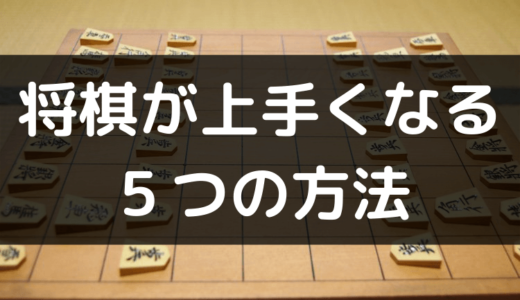 【初心者向け】将棋が上手くなる５つの練習方法【経験談】